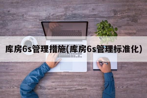 库房6s管理措施(库房6s管理标准化)